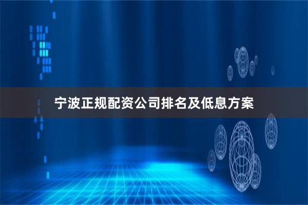 宁波正规配资公司排名及低息方案