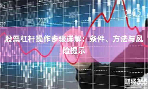 股票杠杆操作步骤详解：条件、方法与风险提示