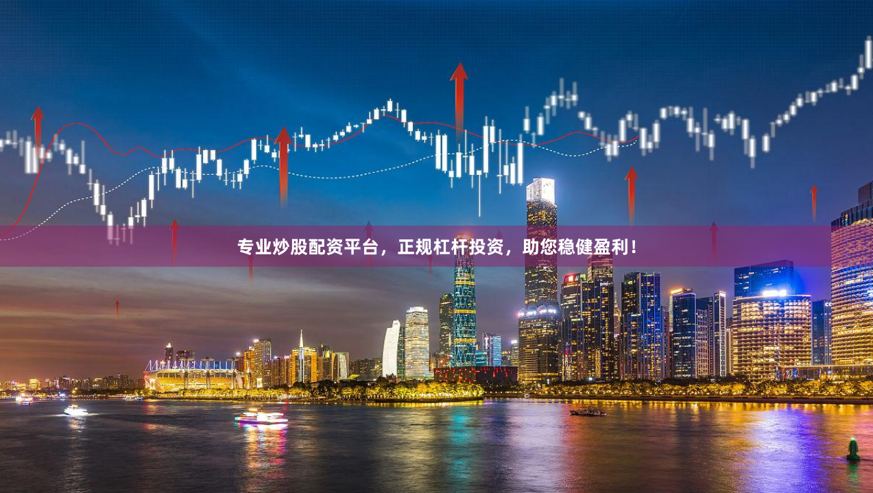 专业炒股配资平台，正规杠杆投资，助您稳健盈利！