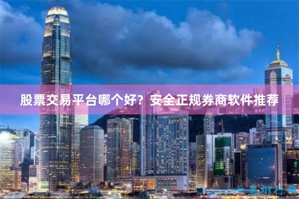 股票交易平台哪个好？安全正规券商软件推荐
